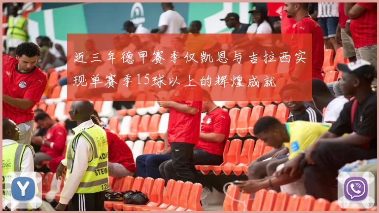 近三年德甲赛季仅凯恩与吉拉西实现单赛季15球以上的辉煌成就