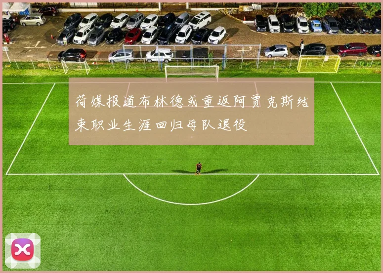 荷媒报道布林德或重返阿贾克斯结束职业生涯回归母队退役