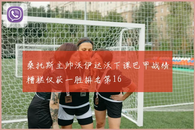 桑托斯主帅沃伊达沃下课巴甲战绩糟糕仅获一胜排名第16