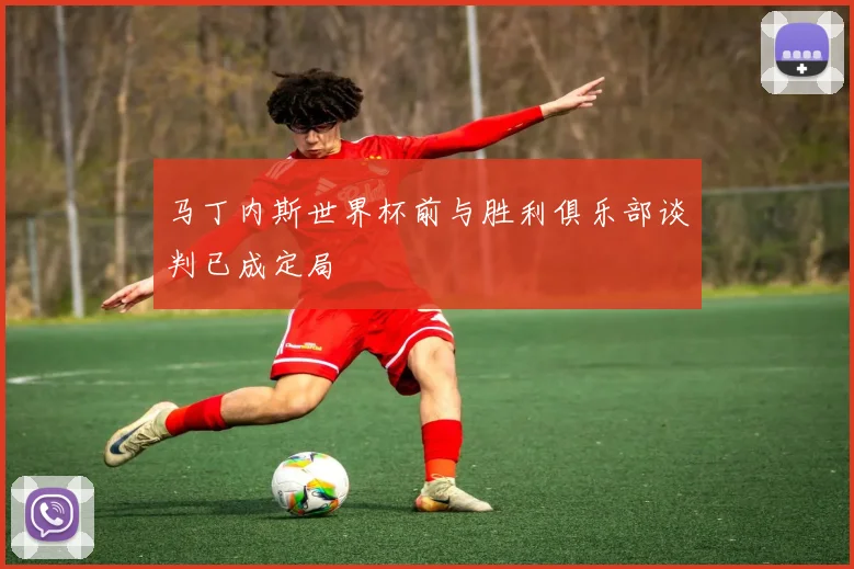 马丁内斯世界杯前与胜利俱乐部谈判已成定局