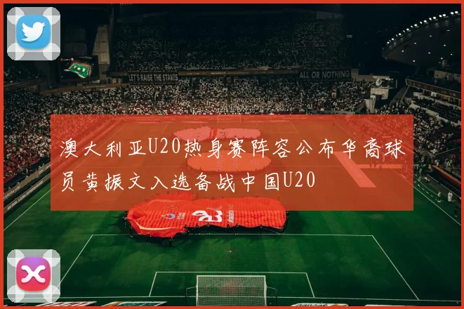 澳大利亚U20热身赛阵容公布华裔球员黄振文入选备战中国U20