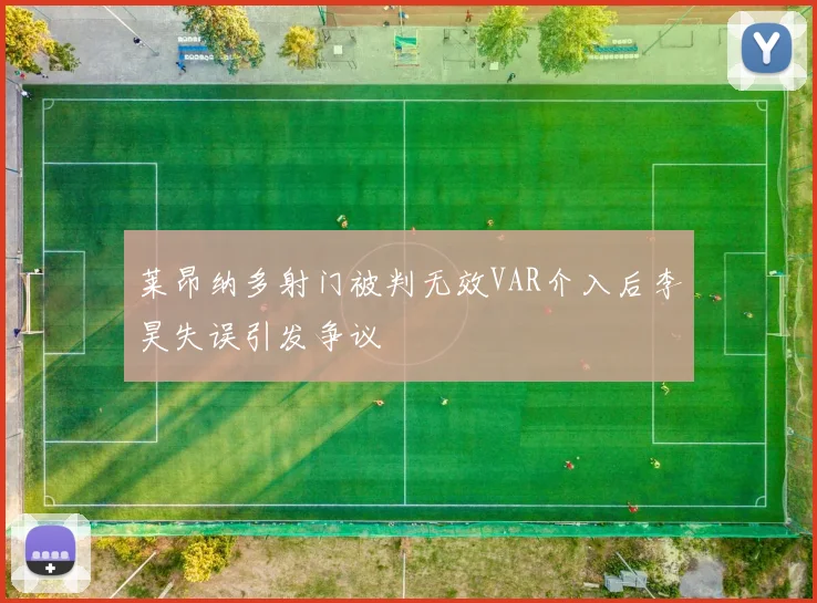 莱昂纳多射门被判无效VAR介入后李昊失误引发争议