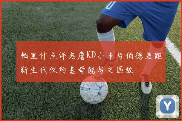 帕里什点评老詹KD小卡与伯德差距新生代仅约基奇能与之匹敌