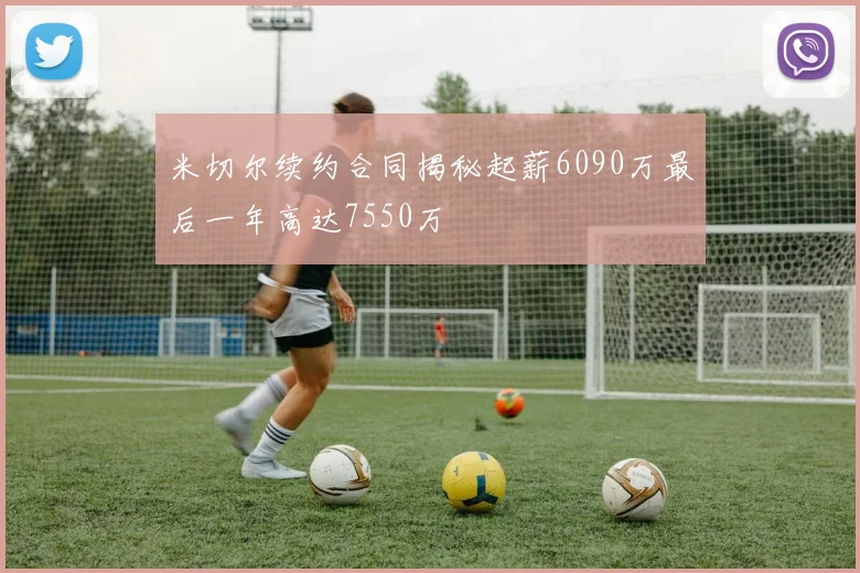 米切尔续约合同揭秘起薪6090万最后一年高达7550万