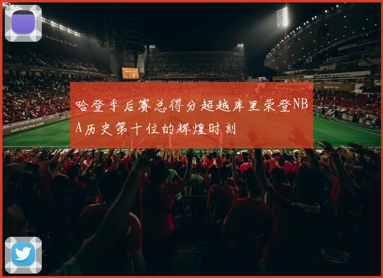 哈登季后赛总得分超越库里荣登NBA历史第十位的辉煌时刻