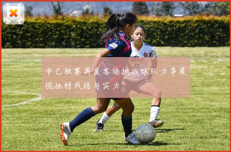 中乙联赛再度客场挑战球队力争展现独特风格与实力