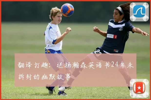 翻译打趣：送杨瀚森英语书24年未拆封的幽默故事