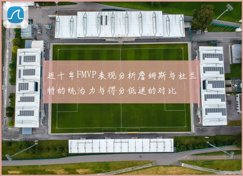 近十年FMVP表现分析詹姆斯与杜兰特的统治力与得分低迷的对比