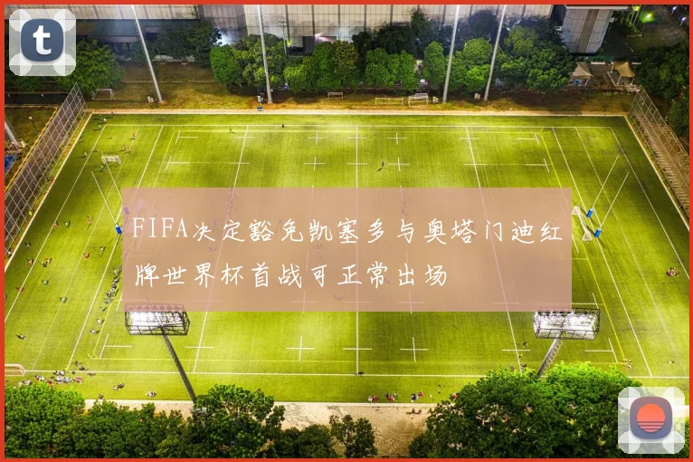 FIFA决定豁免凯塞多与奥塔门迪红牌世界杯首战可正常出场