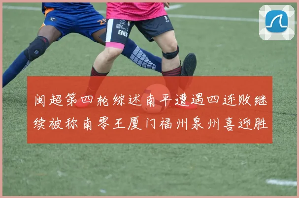闽超第四轮综述南平遭遇四连败继续被称南零王厦门福州泉州喜迎胜利